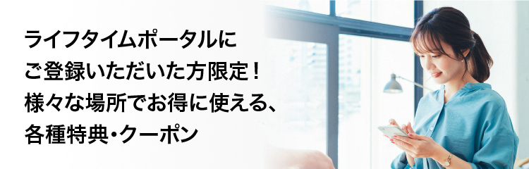 ライフタイムポータルにご登録いただいた方限定！様々な場所でお得に使える、各種特典・クーポン