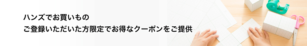 ハンズでお買いもの ご登録いただいた方限定でお得なクーポンをご提供