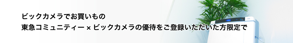 ビックカメラでお買いもの 東急コミュニティー×ビックカメラの優待をご登録いただいた方限定で