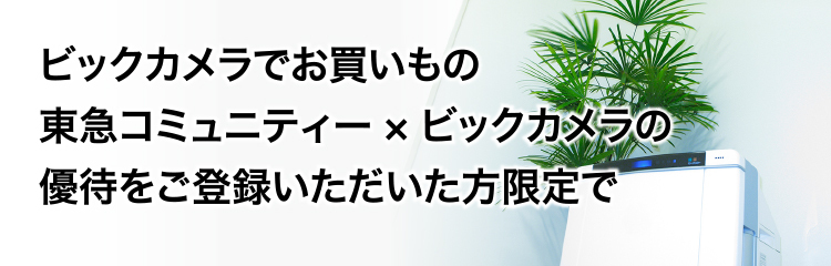 ビックカメラでお買いもの 東急コミュニティー×ビックカメラの優待をご登録いただいた方限定で