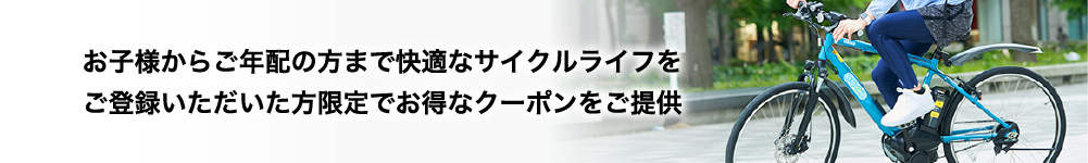 お子様からご年配の方まで快適なサイクルライフをご登録いただいた方限定でお得なクーポンをご提供