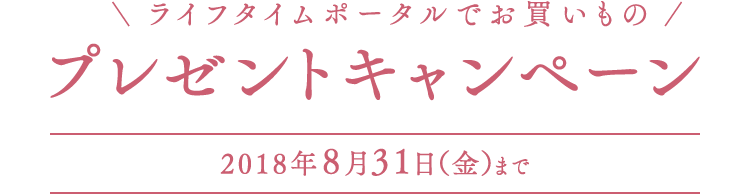 ライフタイムポータルでお買いものプレゼントキャンペーン 2018年8月31日(金)まで